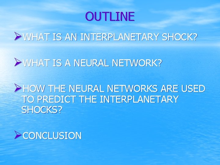 OUTLINE ØWHAT IS AN INTERPLANETARY SHOCK? ØWHAT IS A NEURAL NETWORK? ØHOW THE NEURAL