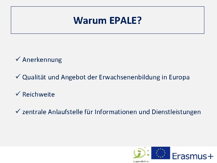Warum EPALE? ü Anerkennung ü Qualität und Angebot der Erwachsenenbildung in Europa ü Reichweite