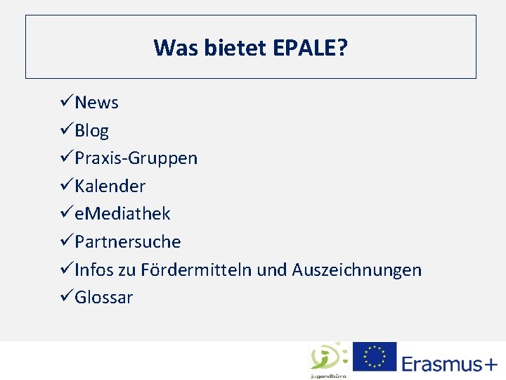 Was bietet EPALE? üNews üBlog üPraxis-Gruppen üKalender üe. Mediathek üPartnersuche üInfos zu Fördermitteln und