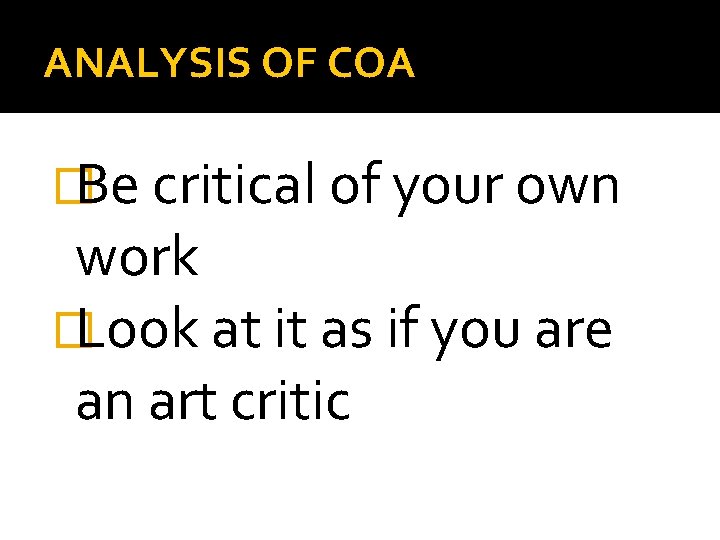 ANALYSIS OF COA �Be critical of your own work �Look at it as if