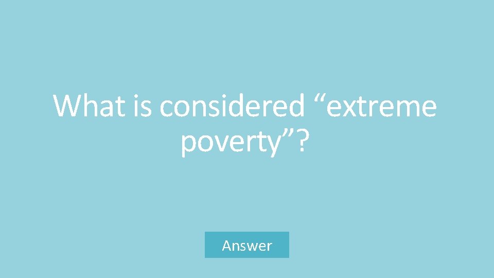 What is considered “extreme poverty”? Answer 
