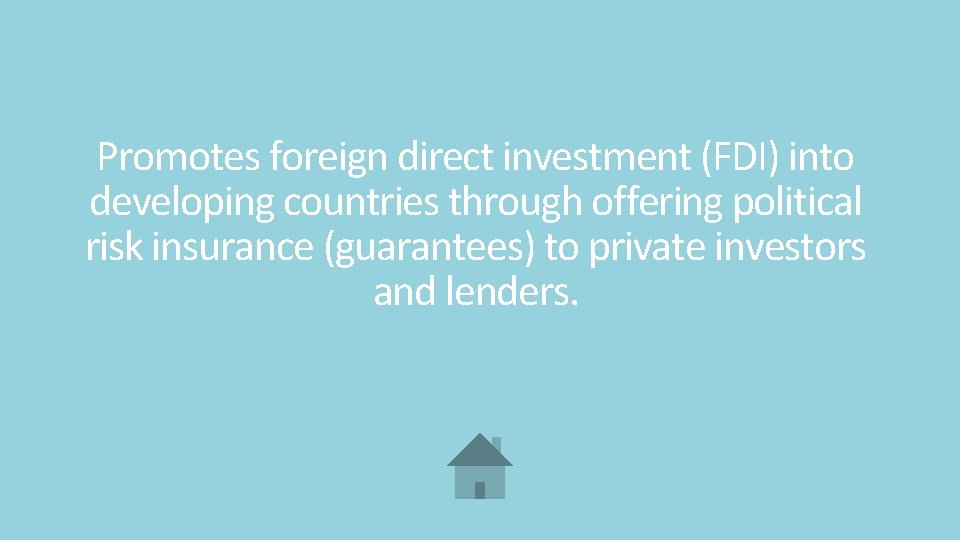 Promotes foreign direct investment (FDI) into developing countries through offering political risk insurance (guarantees)