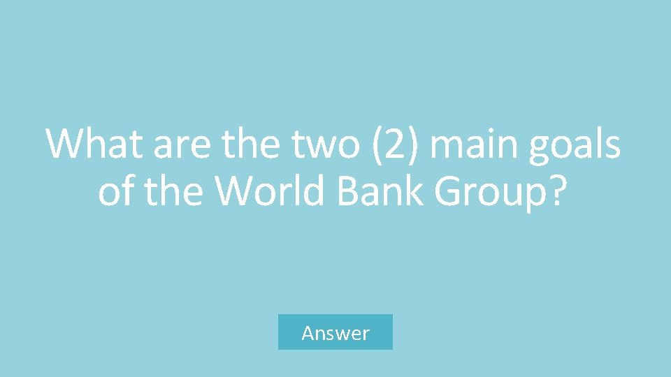 What are the two (2) main goals of the World Bank Group? Answer 