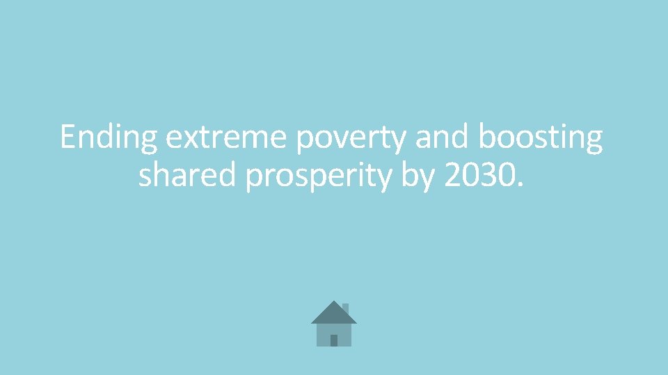 Ending extreme poverty and boosting shared prosperity by 2030. 
