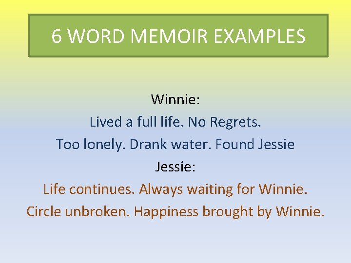 6 WORD MEMOIR EXAMPLES Winnie: Lived a full life. No Regrets. Too lonely. Drank