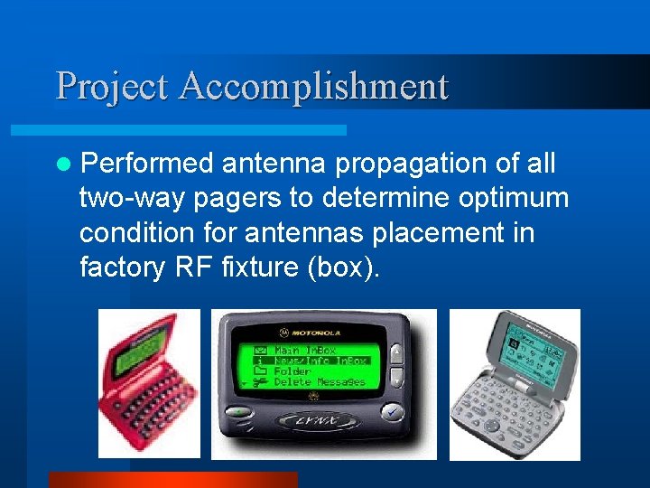 Project Accomplishment l Performed antenna propagation of all two-way pagers to determine optimum condition