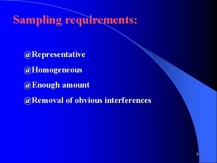 Sampling requirements: @Representative @Homogeneous @Enough amount @Removal of obvious interferences 6 