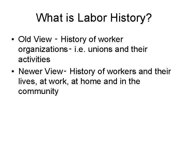 What is Labor History? • Old View ‑ History of worker organizations‑ i. e.