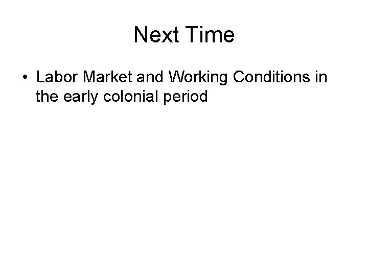 Next Time • Labor Market and Working Conditions in the early colonial period 