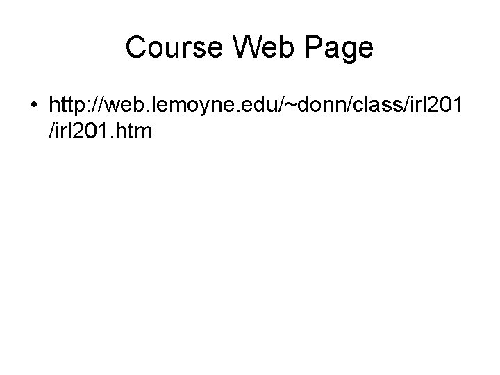 Course Web Page • http: //web. lemoyne. edu/~donn/class/irl 201. htm 