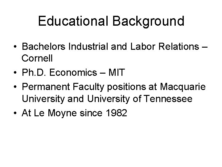 Educational Background • Bachelors Industrial and Labor Relations – Cornell • Ph. D. Economics