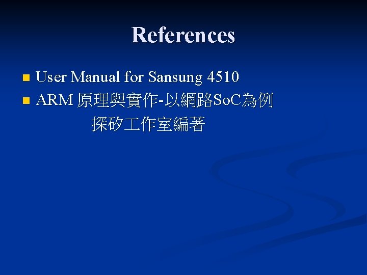 References User Manual for Sansung 4510 n ARM 原理與實作-以網路So. C為例 探矽 作室編著 n 