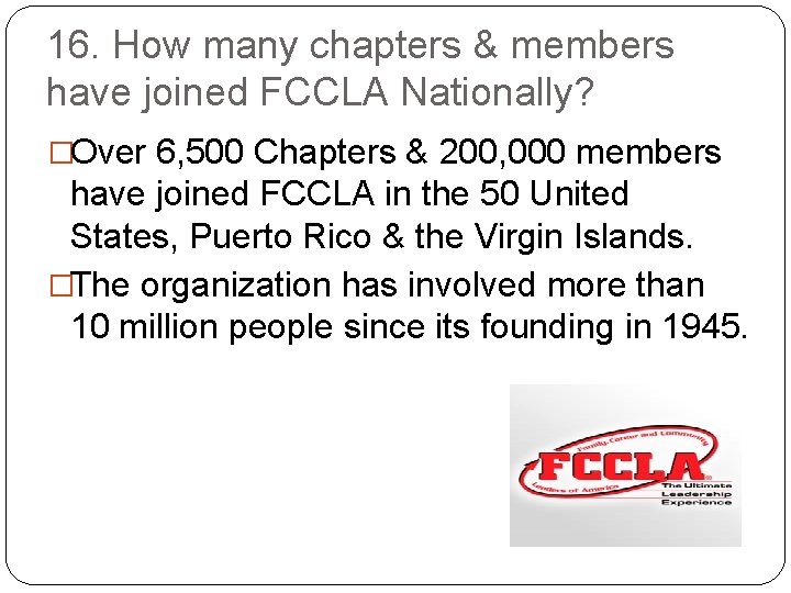 16. How many chapters & members have joined FCCLA Nationally? �Over 6, 500 Chapters