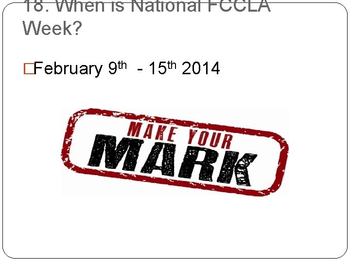 18. When is National FCCLA Week? �February 9 th - 15 th 2014 