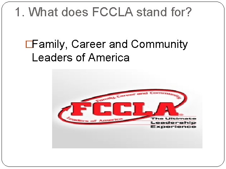 1. What does FCCLA stand for? �Family, Career and Community Leaders of America 