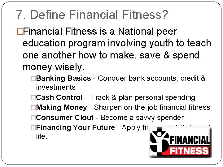 7. Define Financial Fitness? �Financial Fitness is a National peer education program involving youth