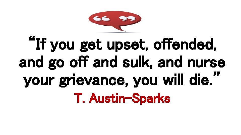 “If you get upset, offended, and go off and sulk, and nurse your grievance,