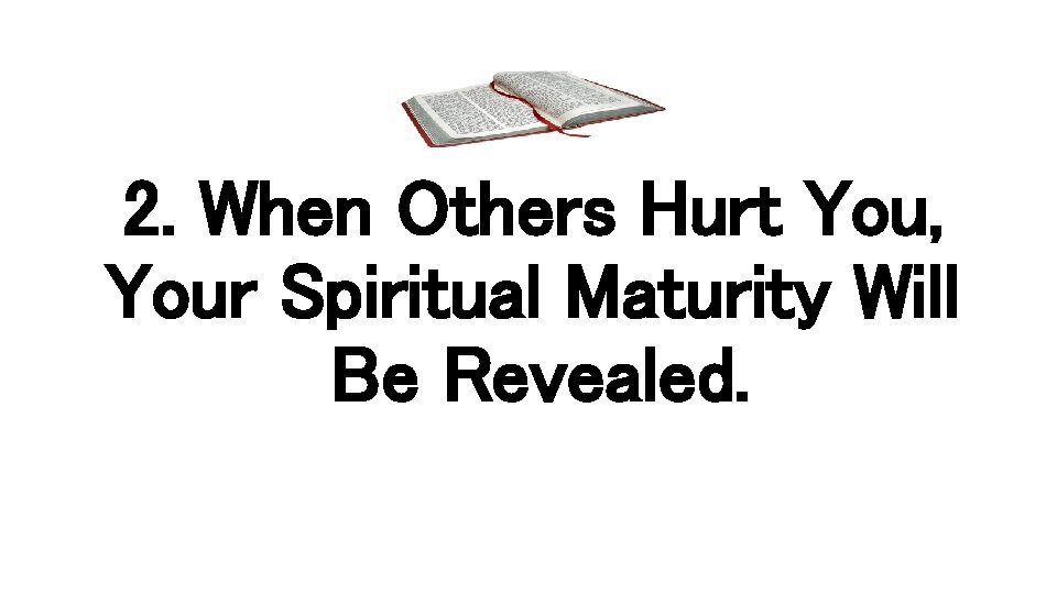 2. When Others Hurt You, Your Spiritual Maturity Will Be Revealed. 