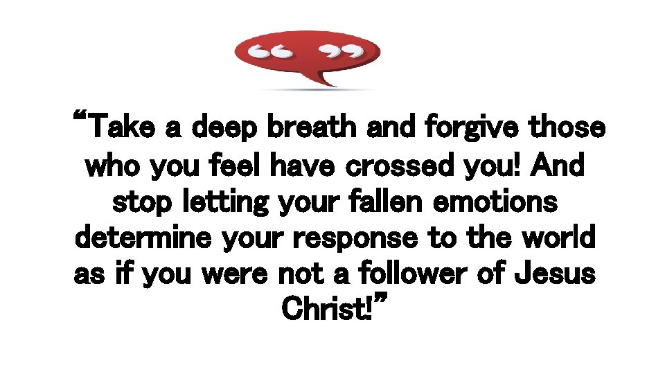 “Take a deep breath and forgive those who you feel have crossed you! And