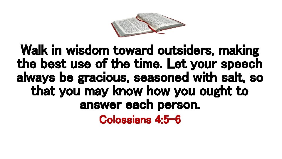 Walk in wisdom toward outsiders, making the best use of the time. Let your