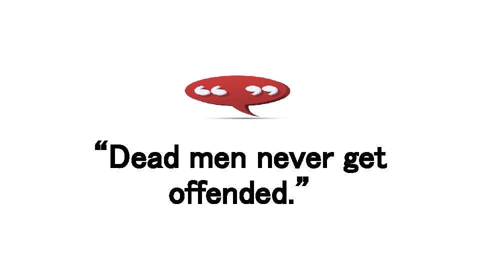“Dead men never get offended. ” 