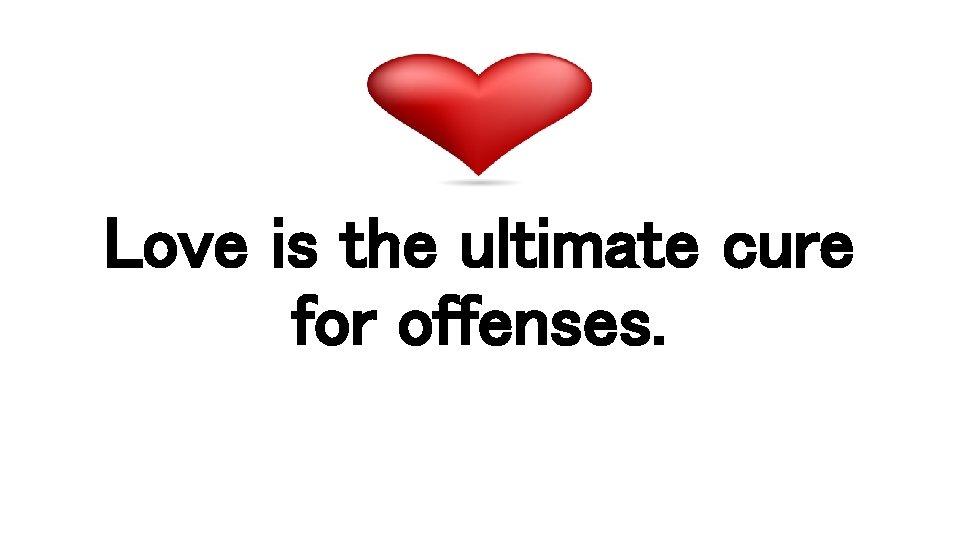 Love is the ultimate cure for offenses. 