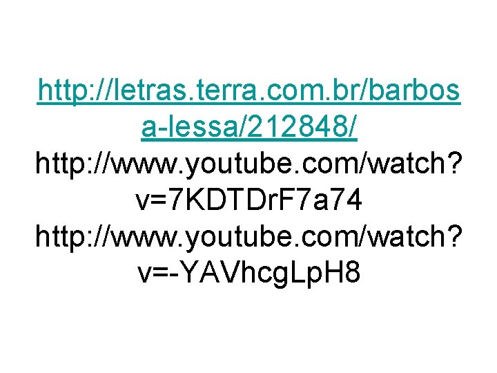 http: //letras. terra. com. br/barbos a-lessa/212848/ http: //www. youtube. com/watch? v=7 KDTDr. F 7