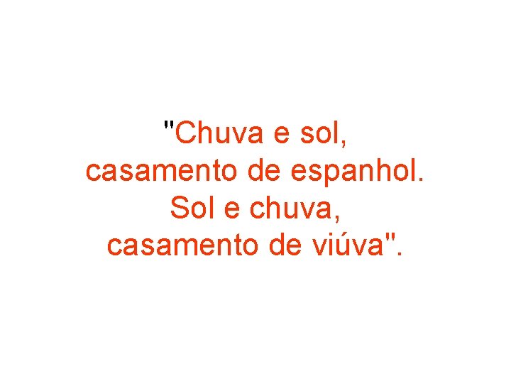 "Chuva e sol, casamento de espanhol. Sol e chuva, casamento de viúva". 