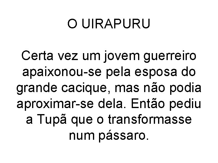 O UIRAPURU Certa vez um jovem guerreiro apaixonou-se pela esposa do grande cacique, mas