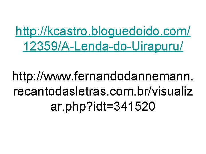 http: //kcastro. bloguedoido. com/ 12359/A-Lenda-do-Uirapuru/ http: //www. fernandodannemann. recantodasletras. com. br/visualiz ar. php? idt=341520