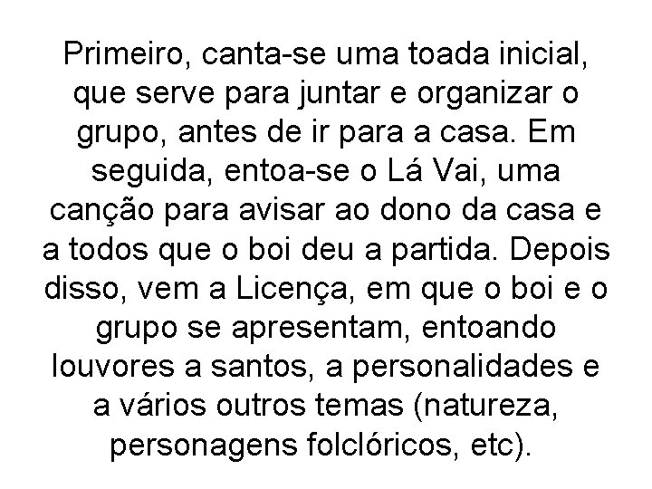 Primeiro, canta-se uma toada inicial, que serve para juntar e organizar o grupo, antes