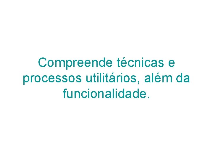 Compreende técnicas e processos utilitários, além da funcionalidade. 