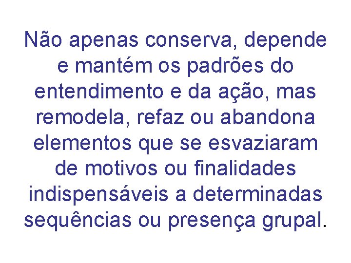 Não apenas conserva, depende e mantém os padrões do entendimento e da ação, mas