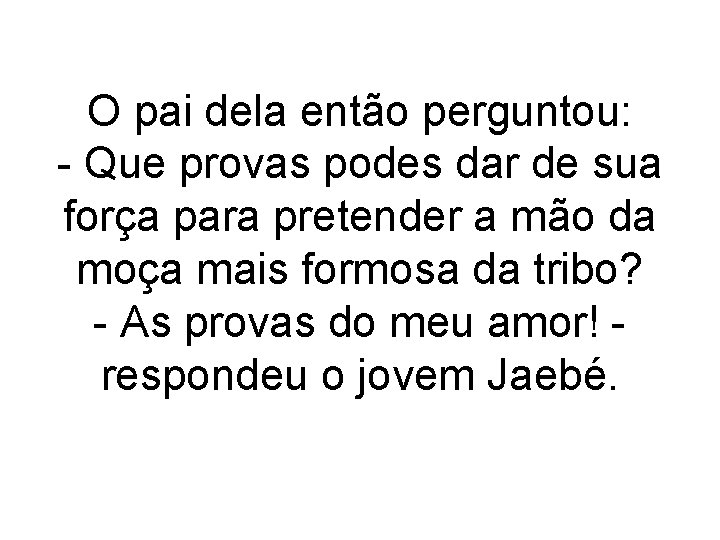 O pai dela então perguntou: - Que provas podes dar de sua força para