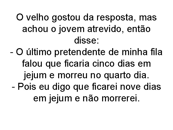 O velho gostou da resposta, mas achou o jovem atrevido, então disse: - O