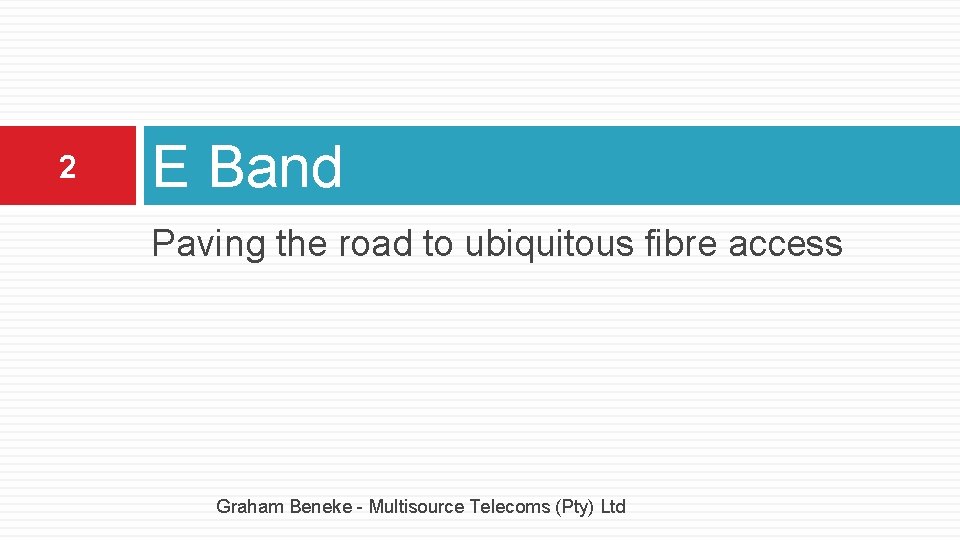 2 E Band Paving the road to ubiquitous fibre access Graham Beneke - Multisource