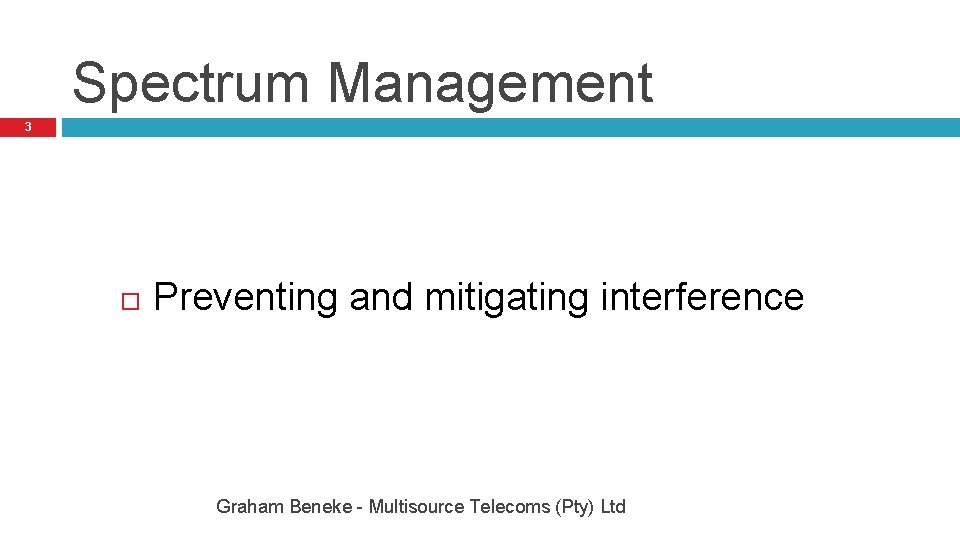 Spectrum Management 3 Preventing and mitigating interference Graham Beneke - Multisource Telecoms (Pty) Ltd