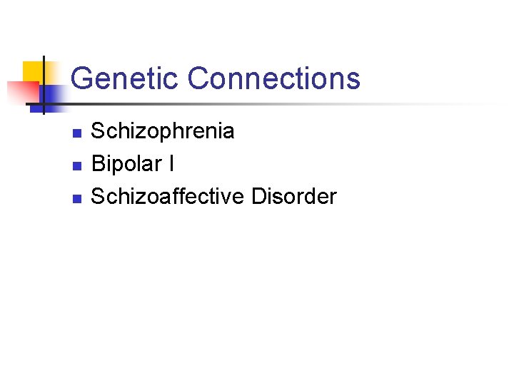 Genetic Connections n n n Schizophrenia Bipolar I Schizoaffective Disorder 