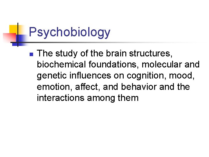 Psychobiology n The study of the brain structures, biochemical foundations, molecular and genetic influences