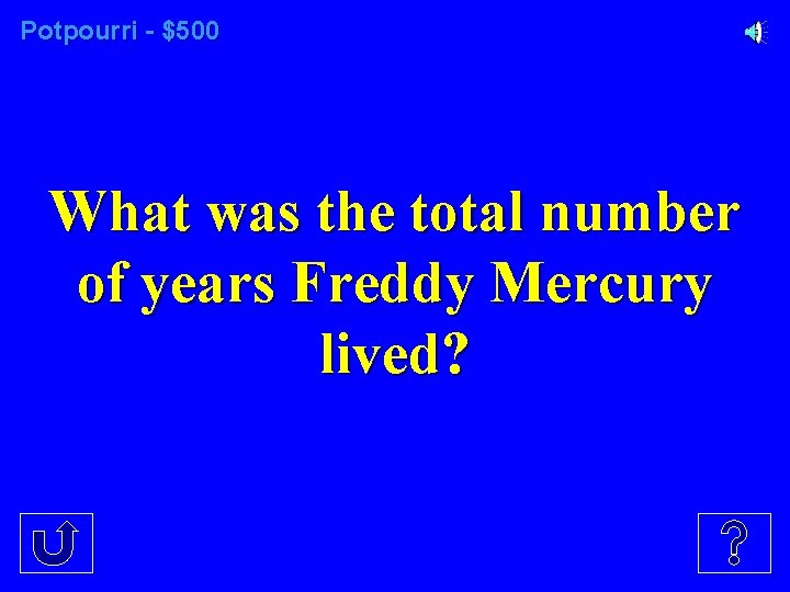 Potpourri - $500 What was the total number of years Freddy Mercury lived? 