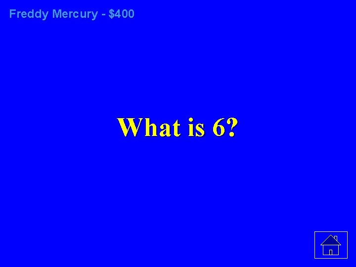 Freddy Mercury - $400 What is 6? 