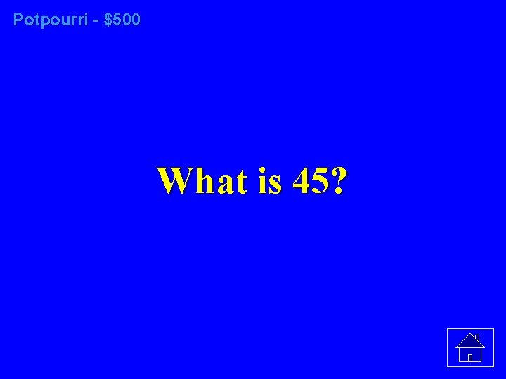 Potpourri - $500 What is 45? 