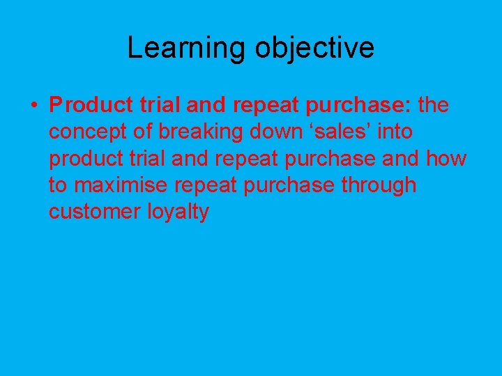 Learning objective • Product trial and repeat purchase: the concept of breaking down ‘sales’
