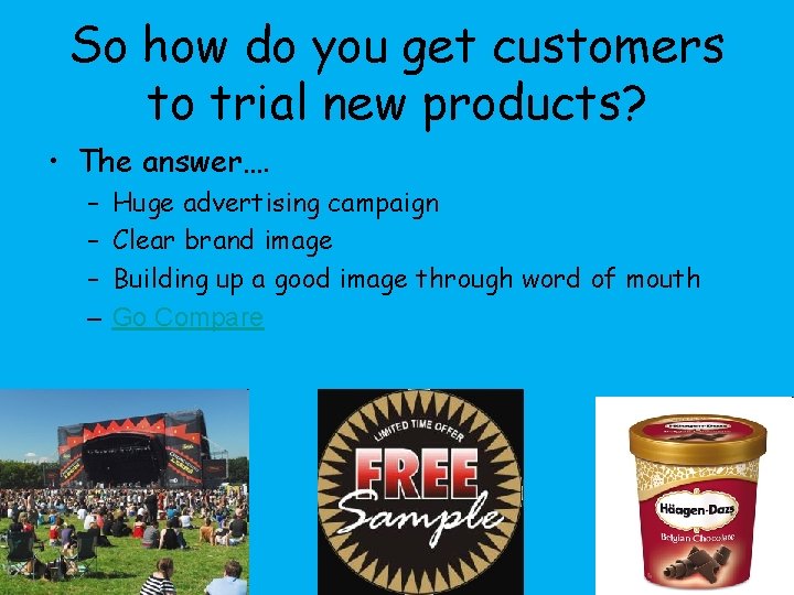 So how do you get customers to trial new products? • The answer…. –