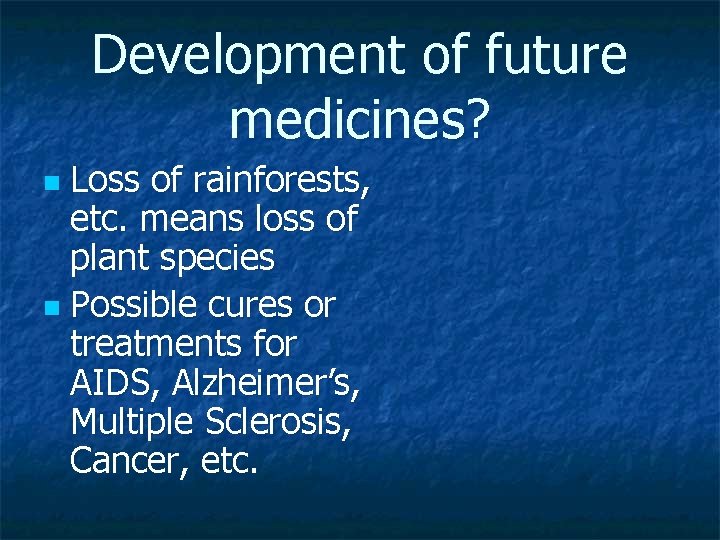 Development of future medicines? Loss of rainforests, etc. means loss of plant species n