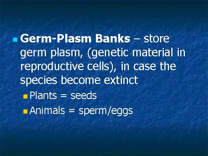 n Germ-Plasm Banks – store germ plasm, (genetic material in reproductive cells), in case