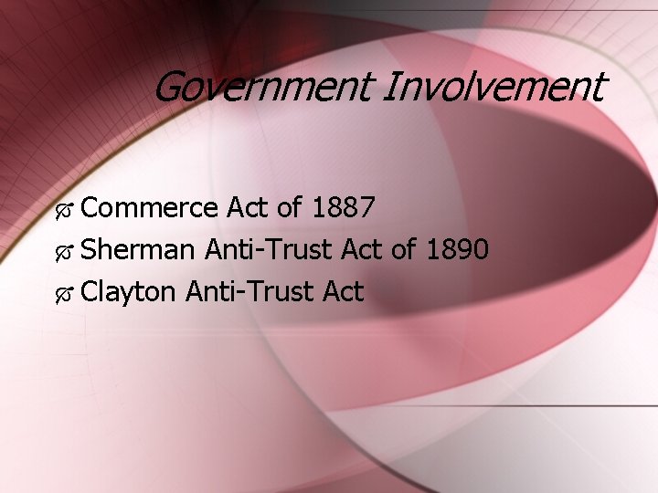 Government Involvement Commerce Act of 1887 Sherman Anti-Trust Act of 1890 Clayton Anti-Trust Act