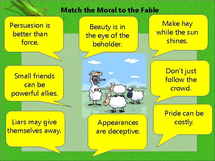 Match the Moral to the Fable Persuasion is better than force. Beauty is in