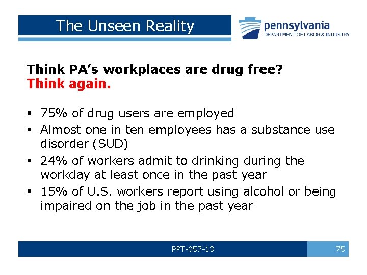 The Unseen Reality Think PA’s workplaces are drug free? Think again. § 75% of