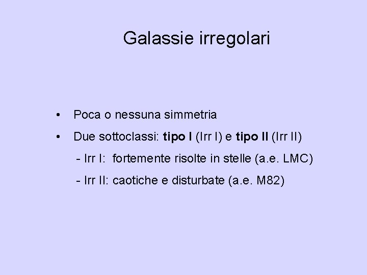 Galassie irregolari • Poca o nessuna simmetria • Due sottoclassi: tipo I (Irr I)